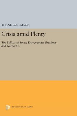 Crisis Amid Plenty: The Politics of Soviet Energy Under Brezhnev and Gorbachev (Princeton Legacy Library #1028) By Thane Gustafson Cover Image