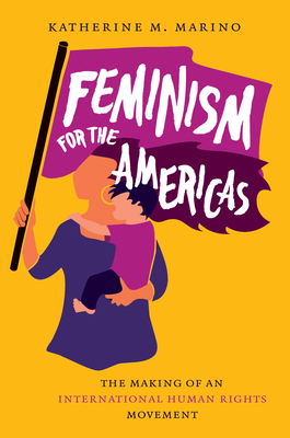 Feminism for the Americas: The Making of an International Human Rights Movement (Gender and American Culture)