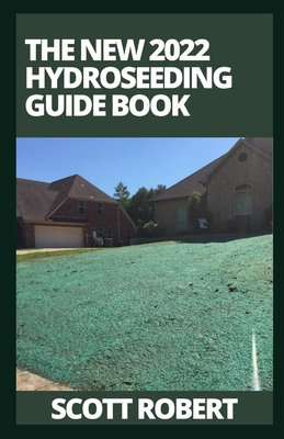 The New 2022 Hydroseeding Guide Book: How To Take Care Of Hydroseeding Grass By Scott Robert Cover Image