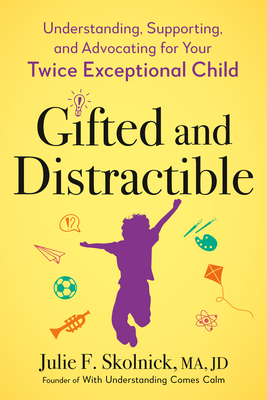 Gifted and Distractible: Understanding, Supporting, and Advocating for Your Twice Exceptional Child By Julie F. Skolnick Cover Image