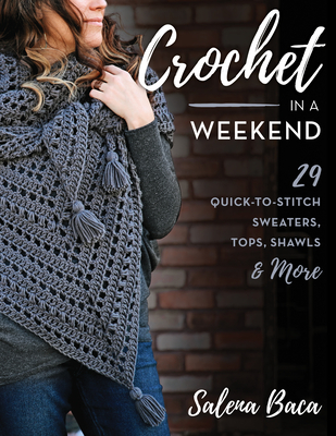 Crochet in a Weekend: 29 Quick-To-Stitch Sweaters, Tops, Shawls & More By Salena Baca Cover Image