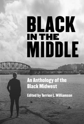 Black in the Middle: An Anthology of the Black Midwest By Terrion L. Williamson (Editor) Cover Image