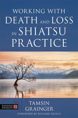 Working with Death and Loss in Shiatsu Practice: A Guide to Holistic Bodywork in Palliative Care Cover Image
