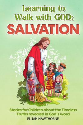 Learning to Walk with God: Salvation: Stories and Lessons for Children about the Timeless Truths Revealed in the Bible