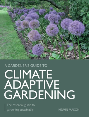 Climate Adaptive Gardening: The Essential Guide to Gardening Sustainably (Gardener's Guide to) By Kelvin Mason Cover Image