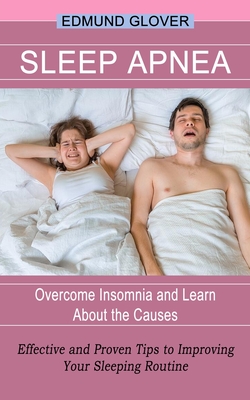 Sleep Apnea: Overcome Insomnia and Learn About the Causes (Effective and Proven Tips to Improving Your Sleeping Routine) By Edmund Glover Cover Image