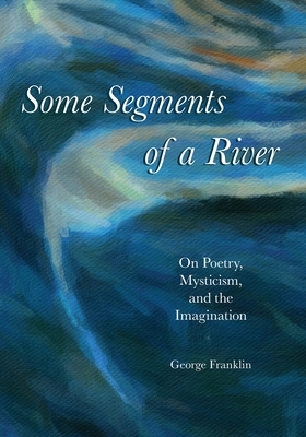 Some Segments of a River: On Poetry, Mysticism, and Imagination Cover Image