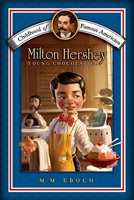 Milton Hershey: Young Chocolatier (Childhood of Famous Americans) By M.M. Eboch, Meryl Henderson (Illustrator) Cover Image