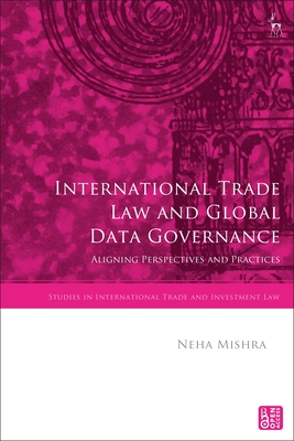 International Trade Law and Global Data Governance: Aligning Perspectives and Practices (Studies in International Trade and Investment Law) By Neha Mishra, Gabrielle Marceau (Editor), Krista Nadakavukaren Schefer (Editor) Cover Image