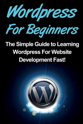 WordPress For Beginners: The Simple Guide to Learning WordPress For Website Development Fast! Cover Image
