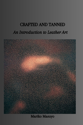 Crafted and Tanned: An Introduction to Leather Art Cover Image