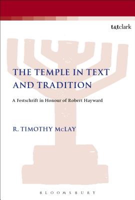 The Temple in Text and Tradition: A Festschrift in Honour of Robert Hayward (Library of Second Temple Studies #83) By R. Timothy McLay (Editor), Lester L. Grabbe (Editor) Cover Image
