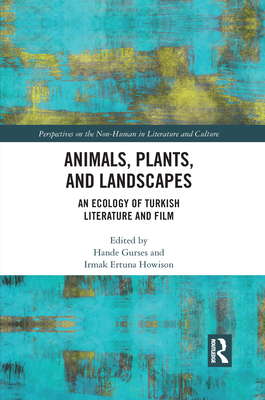 Animals, Plants, and Landscapes: An Ecology of Turkish Literature and Film (Perspectives on the Non-Human in Literature and Culture) By Hande Gurses (Editor), Irmak Ertuna Howison (Editor) Cover Image