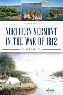 Northern Vermont in the War of 1812 (Military) By Jason Barney Cover Image