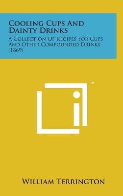 Cooling Cups and Dainty Drinks: A Collection of Recipes for Cups and Other Compounded Drinks (1869) By William Terrington Cover Image