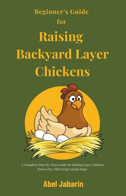 Beginner's Guide for Raising Backyard Layer Chickens By Abel Jabarin Cover Image