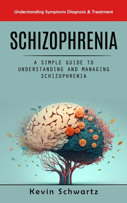 Schizophrenia: Understanding Symptoms Diagnosis & Treatment (A Simple Guide to Understanding and Managing Schizophrenia) Cover Image