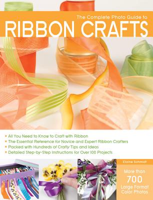 The Complete Photo Guide to Ribbon Crafts: *All You Need to Know to Craft with Ribbon *The Essential Reference for Novice and Expert Ribbon Crafters *Packed with Hundreds of Crafty Tips and Ideas *Detailed Step-by-Step Instructions for Over 100 Projects Cover Image