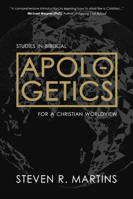Apologetics: Studies in Biblical Apologetics for a Christian Worldview By Steven R. Martins Cover Image