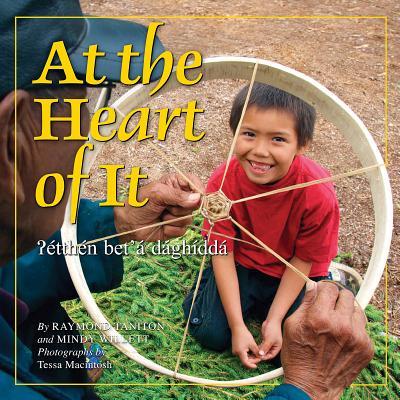 At the Heart of It: Dene Dzo T'Are By Mindy Willett, Raymond Taniton, Tessa Macintosh (Photographer) Cover Image