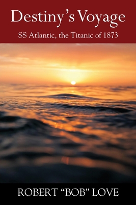 Destiny's Voyage: SS Atlantic, Titanic of 1873 By Robert Bob Love Cover Image