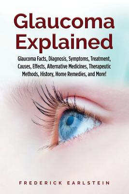 Glaucoma Explained: Glaucoma Facts, Diagnosis, Symptoms, Treatment, Causes, Effects, Alternative Medicines, Therapeutic Methods, History, Cover Image