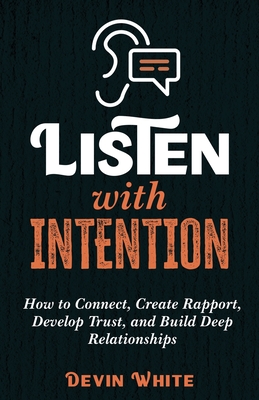 Listen with Intention: How to Connect, Create Rapport, Develop Trust, and Build Deep Relationships By Devin White Cover Image