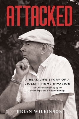 Attacked: A Real-Life Story of a Violent Home Invasion and the unravelling of an ordinary New Zealand family By Brian Wilkinson Cover Image