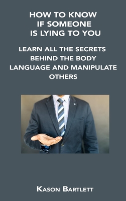How to Know If Someone Is Lying to You: Learn All the Secrets Behind the Body Language and Manipulate Others Cover Image