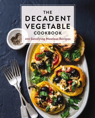 The Decadent Vegetable Cookbook: Over 100 Satisfying Meatless Recipes By Cider Mill Press Cover Image