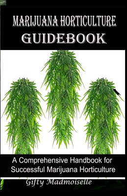 Marijuana Horticulture Guidebook: A Comprehensive Handbook for Successful Marijuana Horticulture Cover Image