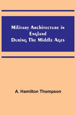 Military Architecture in England During the Middle Ages By A. Hamilton Thompson Cover Image