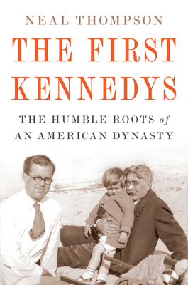 The First Kennedys: The Humble Roots of an American Dynasty By Neal Thompson Cover Image