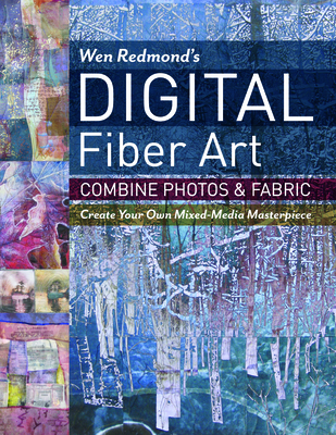 Wen Redmond's Digital Fiber Art: Combine Photos & Fabric - Create Your Own Mixed-Media Masterpiece By Wen Redmond Cover Image