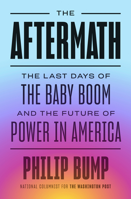 The Aftermath: The Last Days of the Baby Boom and the Future of Power in America By Philip Bump Cover Image