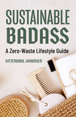 Sustainable Badass: A Zero-Waste Lifestyle Guide (Sustainable at Home, Eco Friendly Living, Sustainable Home Goods) By Gittemarie Johansen, Imogen Lucas (Foreword by) Cover Image