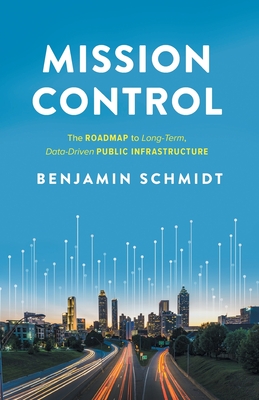 Mission Control: The Roadmap to Long-Term, Data-Driven Public Infrastructure By Benjamin Schmidt Cover Image