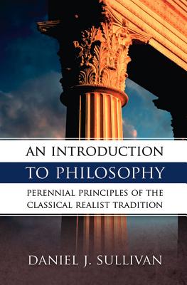 An Introduction to Philosophy: Perennial Principles of the Classical Realist Tradition By Daniel J. Sullivan Cover Image