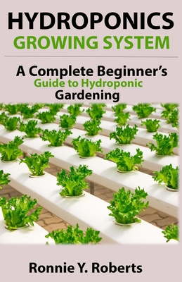 Hydroponic Growing System: A Complete Beginner's guide to hydroponic gardening Cover Image