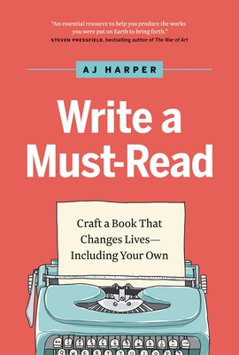 Write a Must-Read: Craft a Book That Changes Lives—Including Your Own By AJ Harper Cover Image