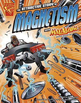 The Attractive Story of Magnetism with Max Axiom, Super Scientist (Graphic Science) By Andrea Gianopoulos, Cynthia Martin (Illustrator), Barbara Schulz (Inked or Colored by) Cover Image