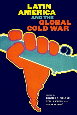 Latin America and the Global Cold War (New Cold War History) By Thomas C. Field (Editor), Stella Krepp (Editor), Vanni Pettinà (Editor) Cover Image