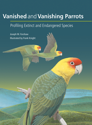 Vanished and Vanishing Parrots: Profiling Extinct and Endangered Species By Joseph M. Forshaw, Noel F. R. Snyder (Foreword by), Frank Knight (Illustrator) Cover Image