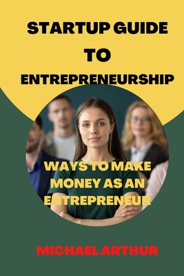 Startup Guide to Entrepreneurship: Ways to Make Money as an Entrepreneur Cover Image