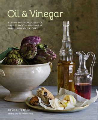 Oil and Vinegar: Explore the endless uses for these vibrant seasonings in over 75 delicious recipes By Ursula Ferrigno Cover Image