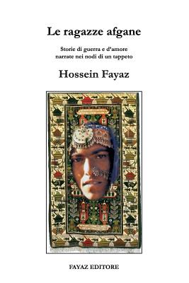 Le ragazze afgane: Storie di guerra e d'amore narrate nei nodi di un tappeto By Hossein Fayaz Torshizi Cover Image