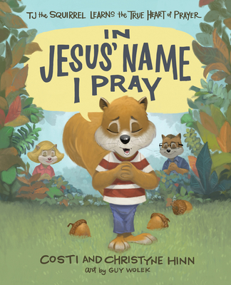 In Jesus' Name I Pray: Tj the Squirrel Learns the True Heart of Prayer By Costi Hinn, Christyne Hinn, Guy Wolek (Artist) Cover Image
