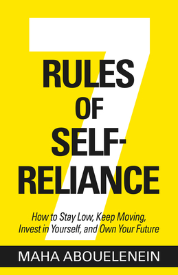 7 Rules of Self-Reliance: How to Stay Low, Keep Moving, Invest in Yourself, and Own Your Future By Maha Abouelenein Cover Image