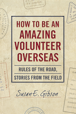 How to Be an Amazing Volunteer Overseas:  Rules of the Road, Stories from the Field Cover Image