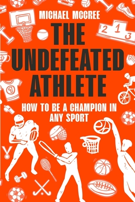 The Undefeated Athlete: How to Be a Champion in Any Sport By Michael McCree Cover Image